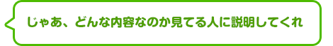 じゃあ、どんな内容なのか見てる人に説明してくれ