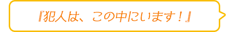 『犯人は、この中にいます！』