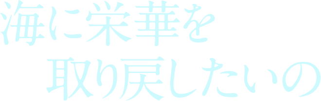 海に栄華を取り戻したいの