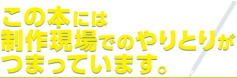 この本には制作現場でのやりとりがつまっています。