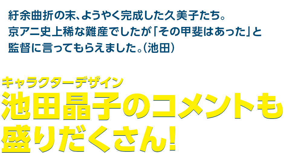 紆余曲折の末、ようやく完成した久美子たち。京アニ史上稀な難産でしたが「その甲斐はあった」と監督に言ってもらえました。